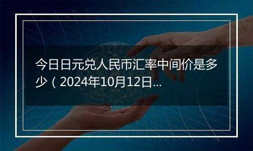 今日日元兑人民币汇率中间价是多少（2024年10月12日）