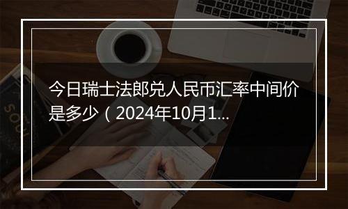 今日瑞士法郎兑人民币汇率中间价是多少（2024年10月12日）