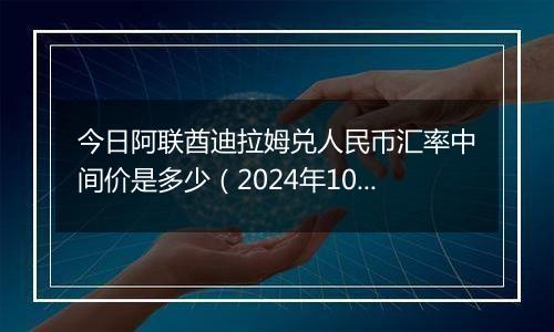 今日阿联酋迪拉姆兑人民币汇率中间价是多少（2024年10月12日）