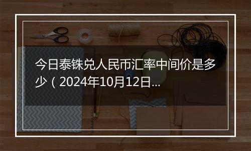 今日泰铢兑人民币汇率中间价是多少（2024年10月12日）