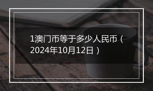 1澳门币等于多少人民币（2024年10月12日）