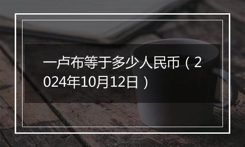 一卢布等于多少人民币（2024年10月12日）