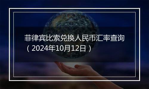 菲律宾比索兑换人民币汇率查询（2024年10月12日）