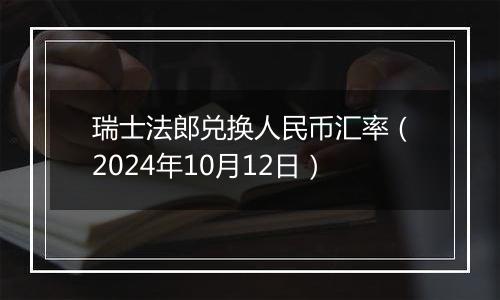 瑞士法郎兑换人民币汇率（2024年10月12日）