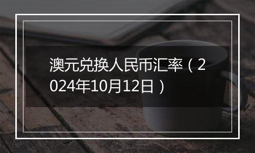 澳元兑换人民币汇率（2024年10月12日）