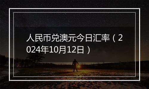 人民币兑澳元今日汇率（2024年10月12日）