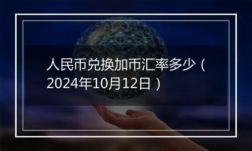 人民币兑换加币汇率多少（2024年10月12日）