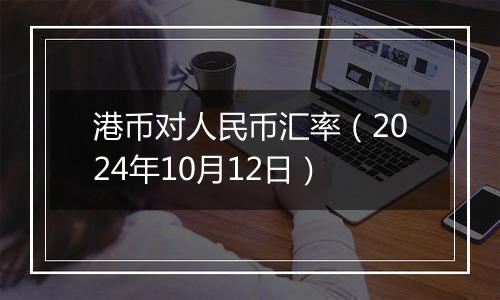 港币对人民币汇率（2024年10月12日）