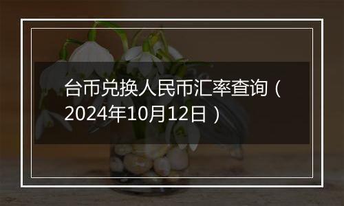 台币兑换人民币汇率查询（2024年10月12日）