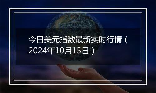 今日美元指数最新实时行情（2024年10月15日）