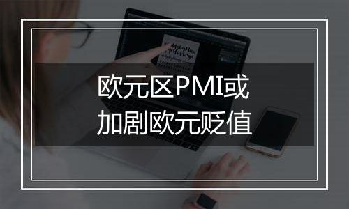 欧元区PMI或加剧欧元贬值