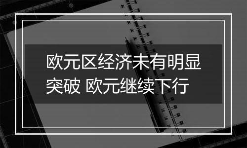 欧元区经济未有明显突破 欧元继续下行