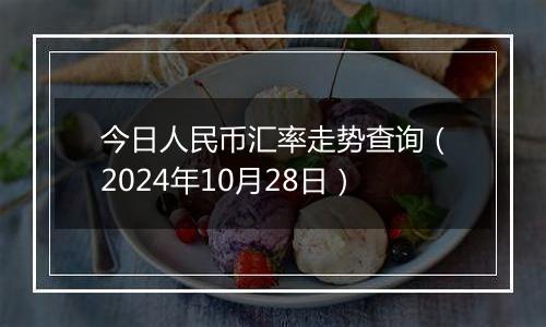 今日人民币汇率走势查询（2024年10月28日）