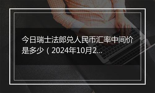 今日瑞士法郎兑人民币汇率中间价是多少（2024年10月28日）