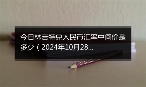 今日林吉特兑人民币汇率中间价是多少（2024年10月28日）