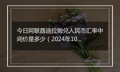 今日阿联酋迪拉姆兑人民币汇率中间价是多少（2024年10月28日）