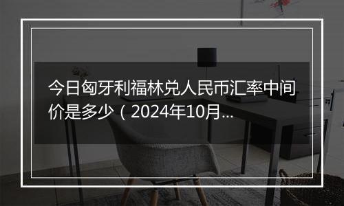 今日匈牙利福林兑人民币汇率中间价是多少（2024年10月28日）