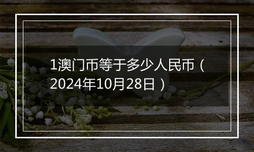 1澳门币等于多少人民币（2024年10月28日）