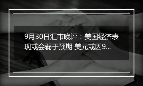 9月30日汇市晚评：美国经济表现或会弱于预期 美元或因9月失业率上升而走低