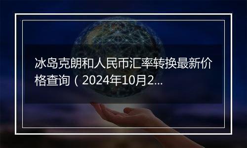 冰岛克朗和人民币汇率转换最新价格查询（2024年10月28日）