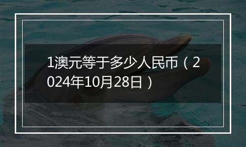 1澳元等于多少人民币（2024年10月28日）