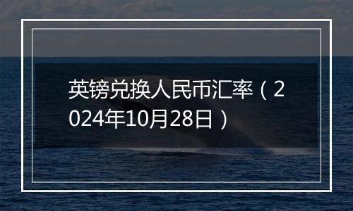 英镑兑换人民币汇率（2024年10月28日）