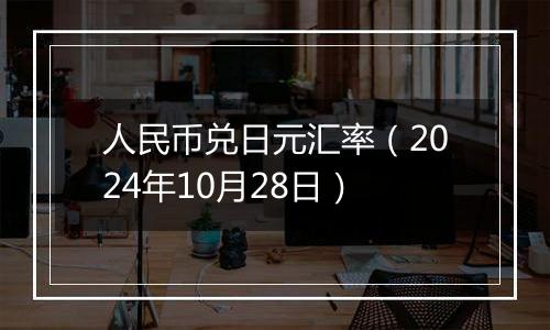 人民币兑日元汇率（2024年10月28日）