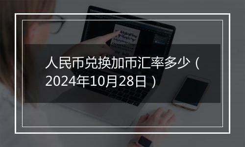 人民币兑换加币汇率多少（2024年10月28日）