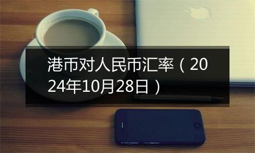 港币对人民币汇率（2024年10月28日）