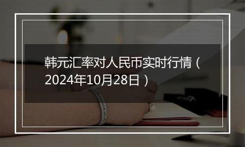 韩元汇率对人民币实时行情（2024年10月28日）