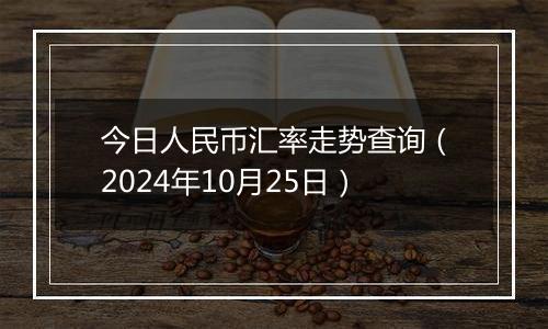 今日人民币汇率走势查询（2024年10月25日）