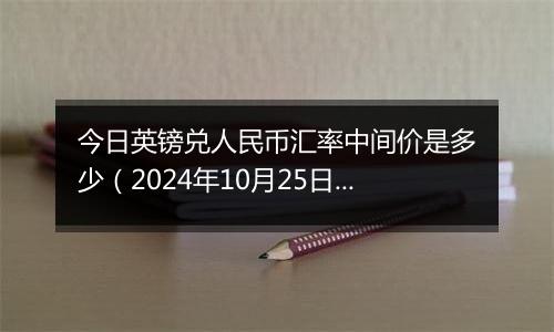 今日英镑兑人民币汇率中间价是多少（2024年10月25日）