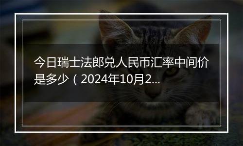 今日瑞士法郎兑人民币汇率中间价是多少（2024年10月25日）