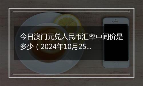 今日澳门元兑人民币汇率中间价是多少（2024年10月25日）