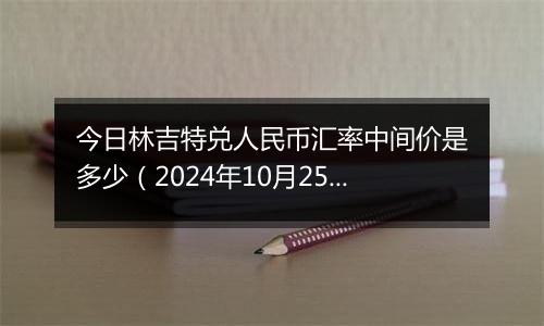 今日林吉特兑人民币汇率中间价是多少（2024年10月25日）