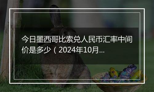 今日墨西哥比索兑人民币汇率中间价是多少（2024年10月25日）