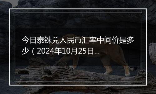 今日泰铢兑人民币汇率中间价是多少（2024年10月25日）