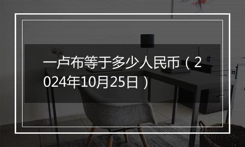 一卢布等于多少人民币（2024年10月25日）