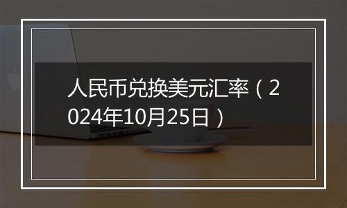 人民币兑换美元汇率（2024年10月25日）