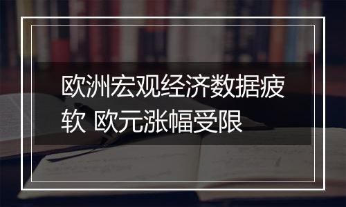 欧洲宏观经济数据疲软 欧元涨幅受限