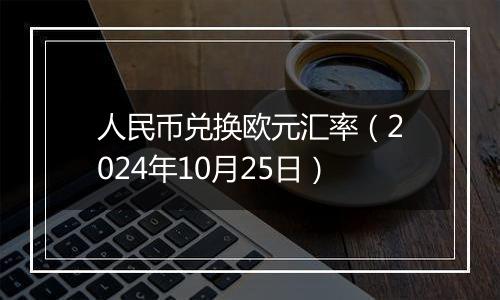 人民币兑换欧元汇率（2024年10月25日）