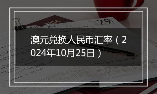 澳元兑换人民币汇率（2024年10月25日）