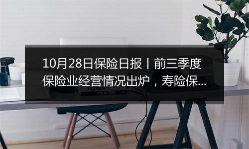 10月28日保险日报丨前三季度保险业经营情况出炉，寿险保费短期高增，“长钱”释放加快入市信号