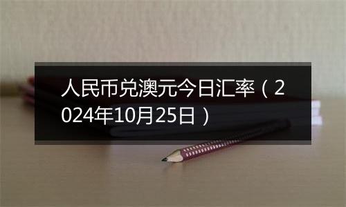 人民币兑澳元今日汇率（2024年10月25日）