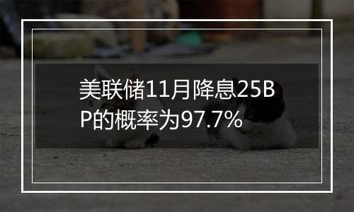 美联储11月降息25BP的概率为97.7%