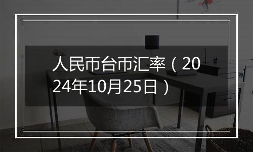 人民币台币汇率（2024年10月25日）