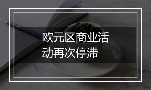 欧元区商业活动再次停滞