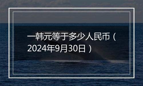 一韩元等于多少人民币（2024年9月30日）