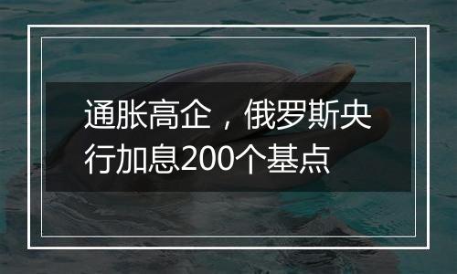 通胀高企，俄罗斯央行加息200个基点