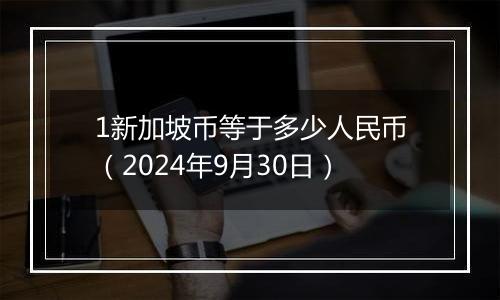 1新加坡币等于多少人民币（2024年9月30日）